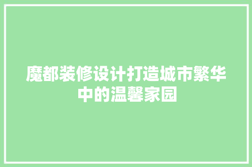魔都装修设计打造城市繁华中的温馨家园