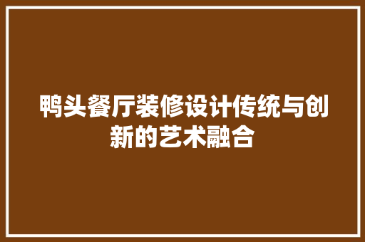 鸭头餐厅装修设计传统与创新的艺术融合