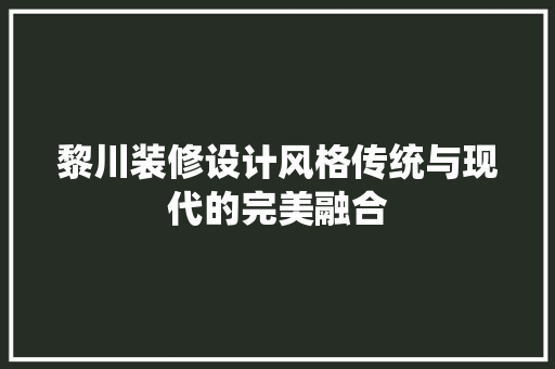 黎川装修设计风格传统与现代的完美融合