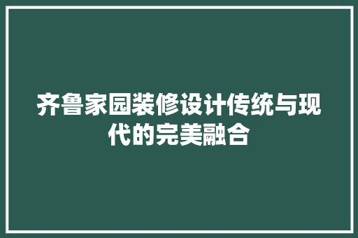 齐鲁家园装修设计传统与现代的完美融合