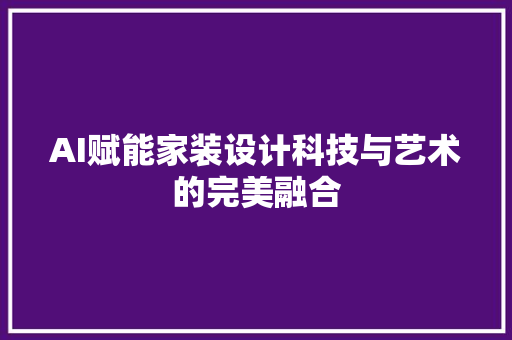 AI赋能家装设计科技与艺术的完美融合