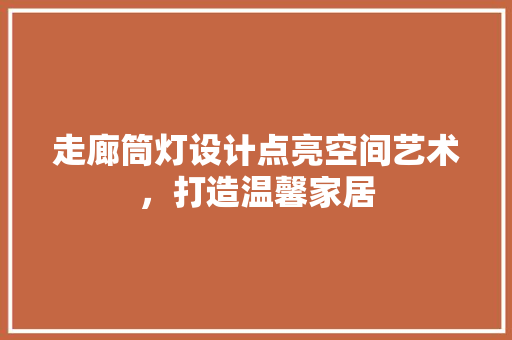 走廊筒灯设计点亮空间艺术，打造温馨家居