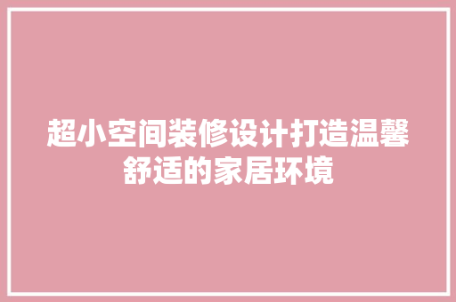 超小空间装修设计打造温馨舒适的家居环境