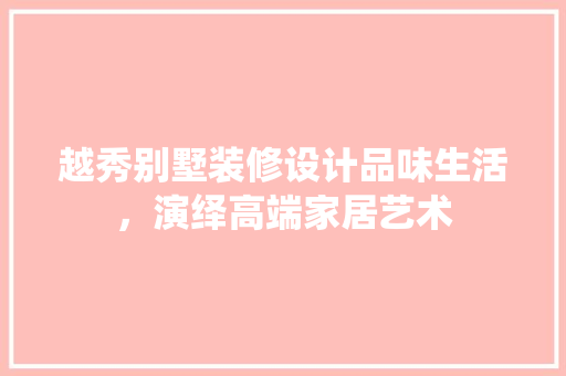 越秀别墅装修设计品味生活，演绎高端家居艺术
