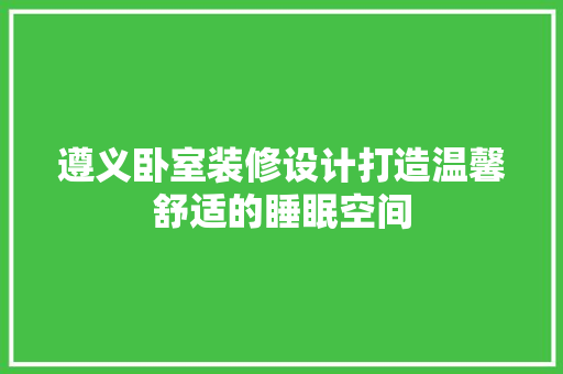 遵义卧室装修设计打造温馨舒适的睡眠空间
