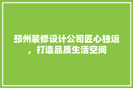 邳州装修设计公司匠心独运，打造品质生活空间