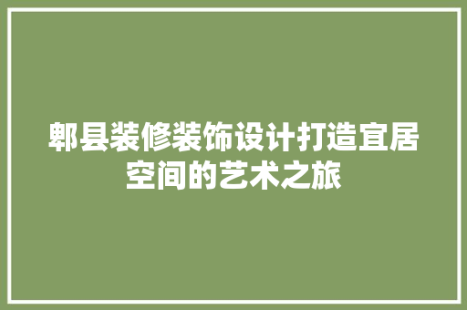 郫县装修装饰设计打造宜居空间的艺术之旅