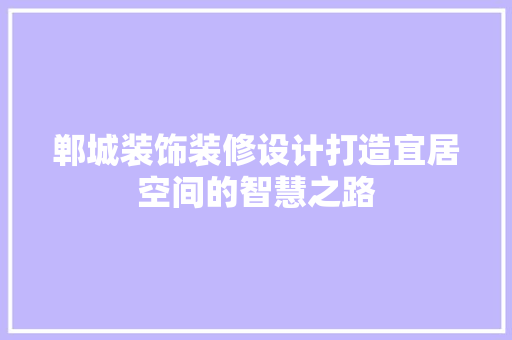 郸城装饰装修设计打造宜居空间的智慧之路