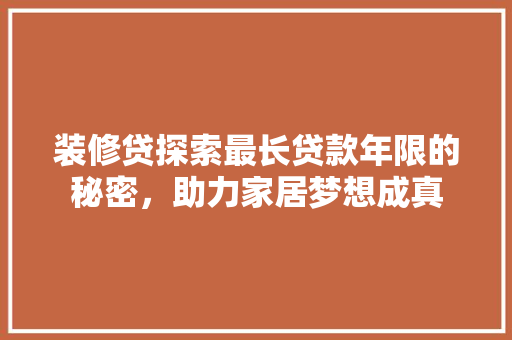 装修贷探索最长贷款年限的秘密，助力家居梦想成真