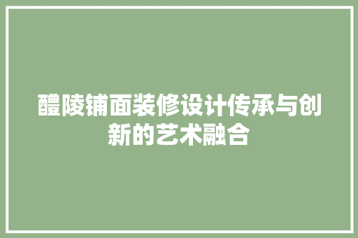醴陵铺面装修设计传承与创新的艺术融合