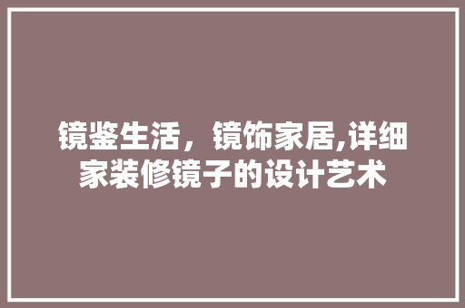 镜鉴生活，镜饰家居,详细家装修镜子的设计艺术