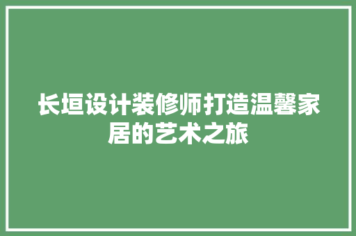 长垣设计装修师打造温馨家居的艺术之旅