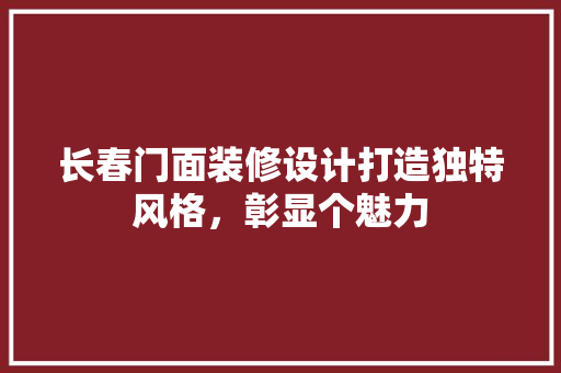 长春门面装修设计打造独特风格，彰显个魅力