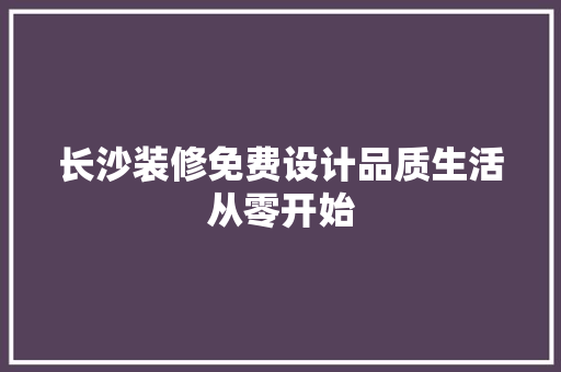 长沙装修免费设计品质生活从零开始