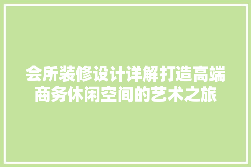 会所装修设计详解打造高端商务休闲空间的艺术之旅