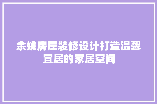 余姚房屋装修设计打造温馨宜居的家居空间