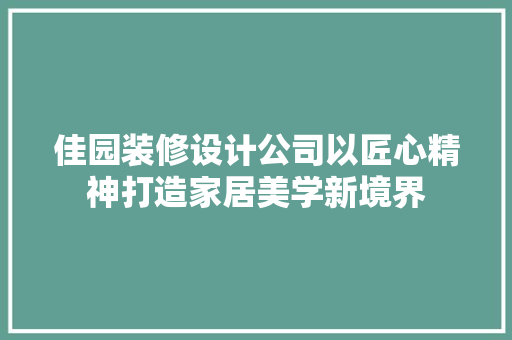 佳园装修设计公司以匠心精神打造家居美学新境界
