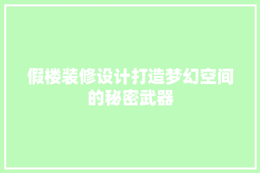 假楼装修设计打造梦幻空间的秘密武器