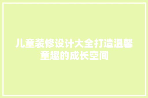 儿童装修设计大全打造温馨童趣的成长空间