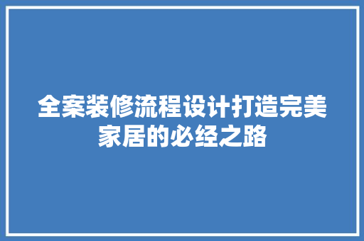 全案装修流程设计打造完美家居的必经之路