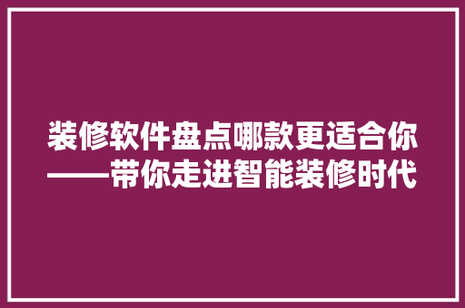 装修软件盘点哪款更适合你——带你走进智能装修时代