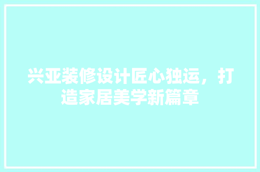 兴亚装修设计匠心独运，打造家居美学新篇章