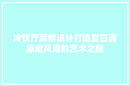 冷饮厅装修设计打造夏日清凉避风港的艺术之旅