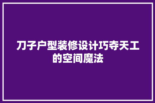 刀子户型装修设计巧夺天工的空间魔法