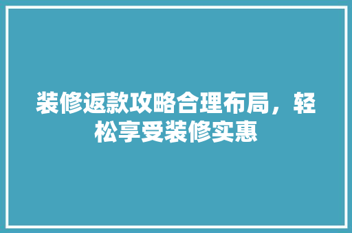 装修返款攻略合理布局，轻松享受装修实惠