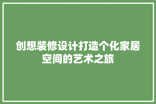 创想装修设计打造个化家居空间的艺术之旅