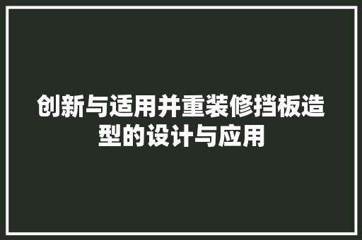 创新与适用并重装修挡板造型的设计与应用