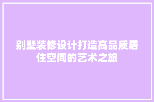 别墅装修设计打造高品质居住空间的艺术之旅
