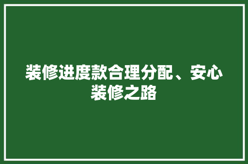 装修进度款合理分配、安心装修之路