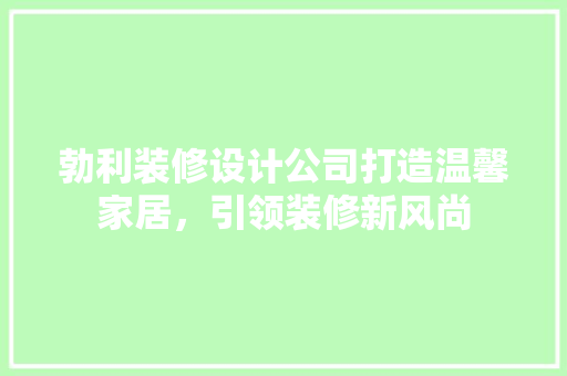 勃利装修设计公司打造温馨家居，引领装修新风尚
