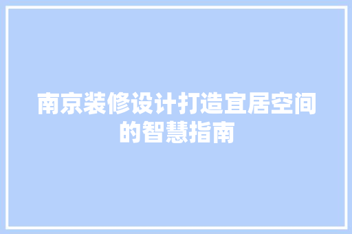 南京装修设计打造宜居空间的智慧指南