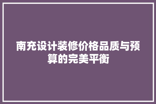 南充设计装修价格品质与预算的完美平衡