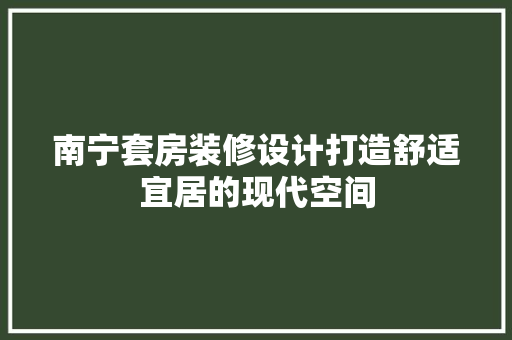 南宁套房装修设计打造舒适宜居的现代空间
