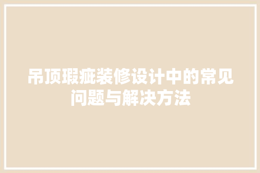 吊顶瑕疵装修设计中的常见问题与解决方法