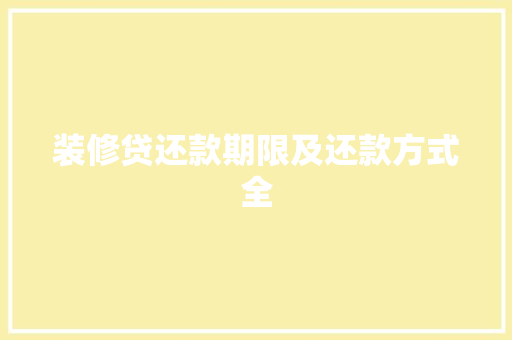 装修贷还款期限及还款方式全  第1张