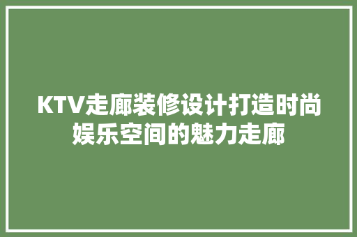 KTV走廊装修设计打造时尚娱乐空间的魅力走廊