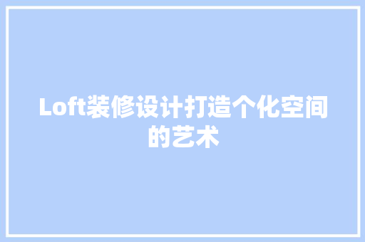 Loft装修设计打造个化空间的艺术