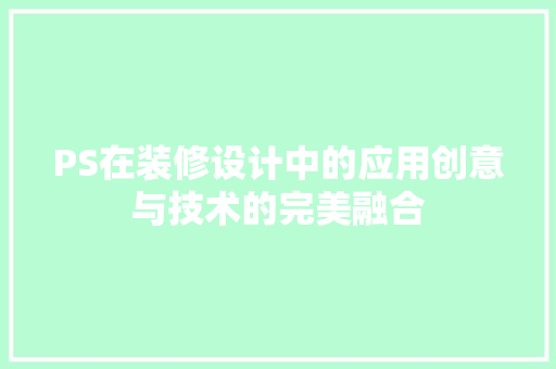 PS在装修设计中的应用创意与技术的完美融合