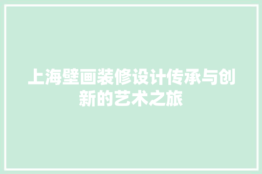 上海壁画装修设计传承与创新的艺术之旅