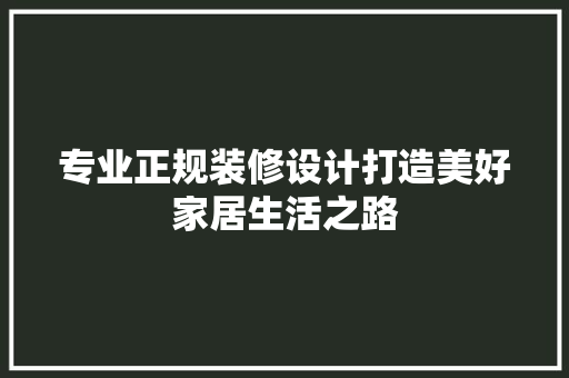 专业正规装修设计打造美好家居生活之路