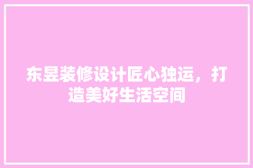 东昱装修设计匠心独运，打造美好生活空间