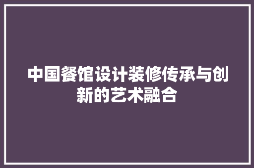 中国餐馆设计装修传承与创新的艺术融合