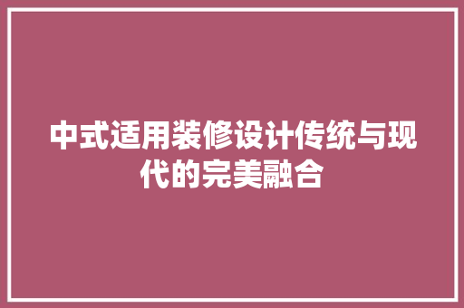 中式适用装修设计传统与现代的完美融合