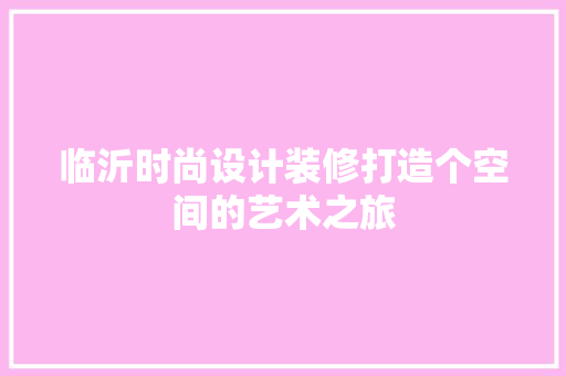 临沂时尚设计装修打造个空间的艺术之旅