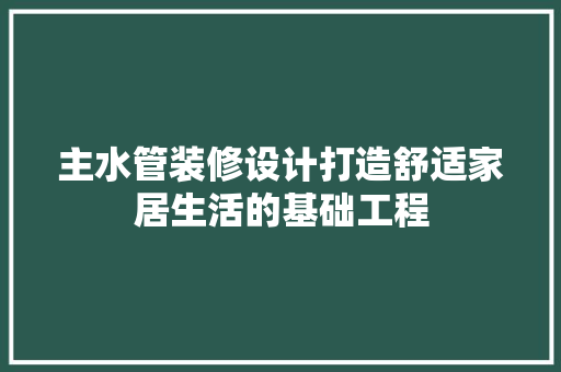 主水管装修设计打造舒适家居生活的基础工程