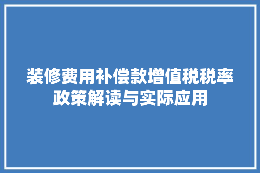 装修费用补偿款增值税税率政策解读与实际应用
